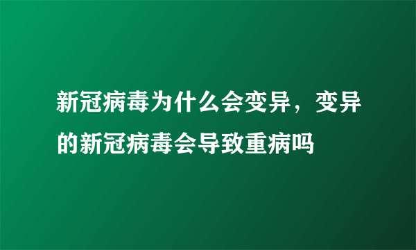 新冠病毒为什么会变异，变异的新冠病毒会导致重病吗