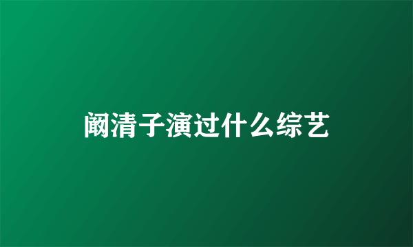 阚清子演过什么综艺