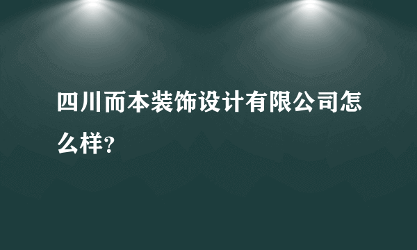 四川而本装饰设计有限公司怎么样？