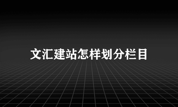 文汇建站怎样划分栏目