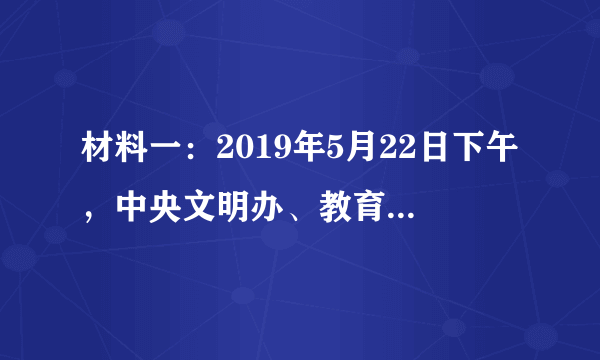 材料一：2019年5月22日下午，中央文明办、教育部、共青团中央、全国妇联、中国关工委在重庆联合发布2019年第一批10名“新时代好少年”先进事迹。