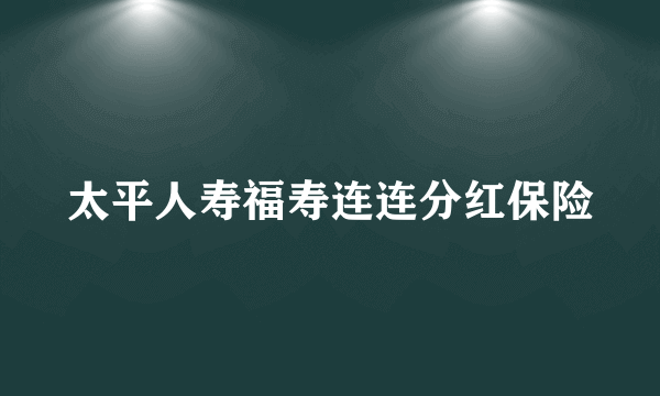 太平人寿福寿连连分红保险