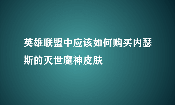 英雄联盟中应该如何购买内瑟斯的灭世魔神皮肤