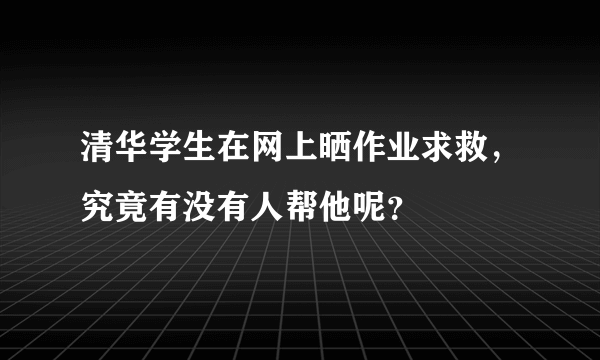 清华学生在网上晒作业求救，究竟有没有人帮他呢？