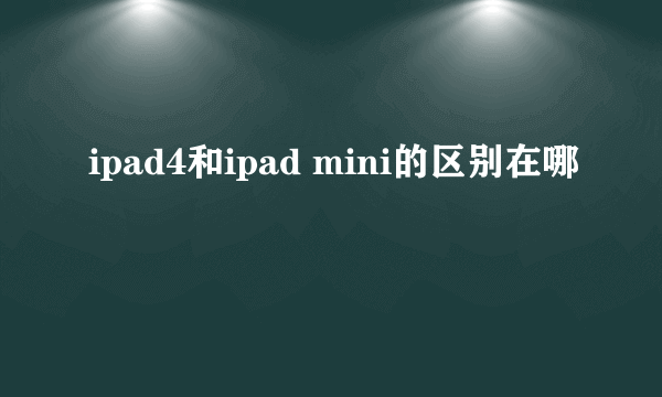 ipad4和ipad mini的区别在哪