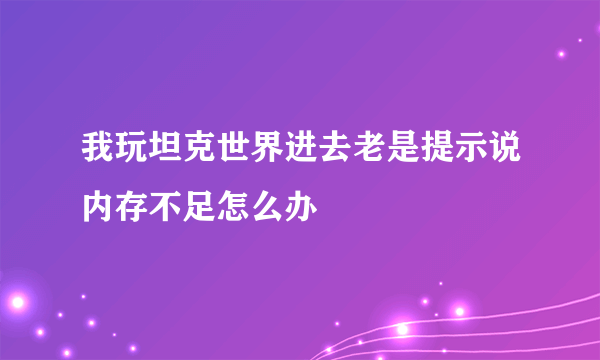 我玩坦克世界进去老是提示说内存不足怎么办