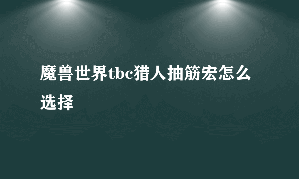 魔兽世界tbc猎人抽筋宏怎么选择