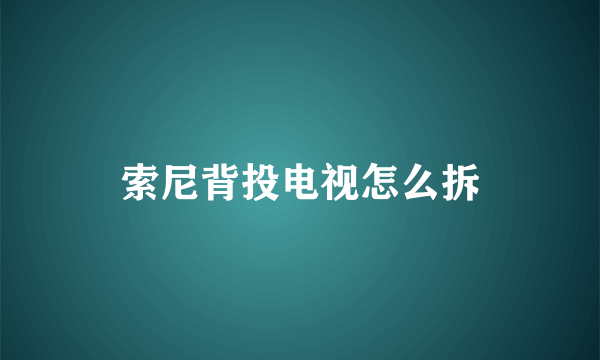 索尼背投电视怎么拆