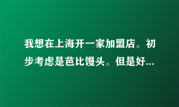 我想在上海开一家加盟店。初步考虑是芭比馒头。但是好多不是很了解，希望哪位朋友说下具体的营销方式.