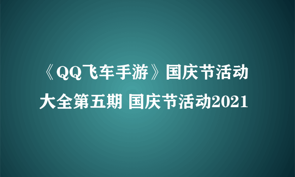 《QQ飞车手游》国庆节活动大全第五期 国庆节活动2021