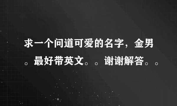 求一个问道可爱的名字，金男。最好带英文。。谢谢解答。。