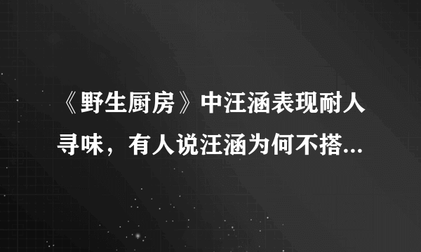 《野生厨房》中汪涵表现耐人寻味，有人说汪涵为何不搭理欧弟？