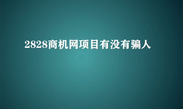 2828商机网项目有没有骗人