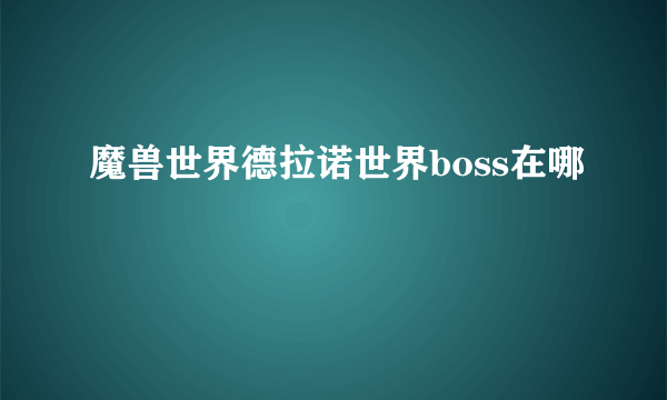 魔兽世界德拉诺世界boss在哪