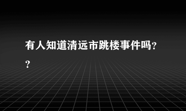 有人知道清远市跳楼事件吗？？