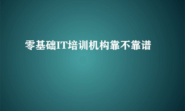 零基础IT培训机构靠不靠谱