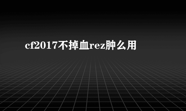 cf2017不掉血rez肿么用