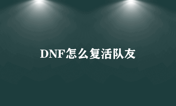 DNF怎么复活队友