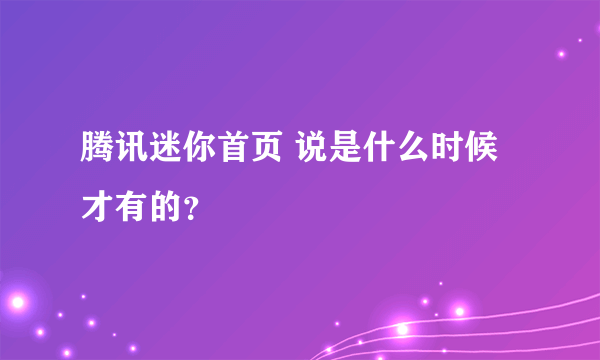 腾讯迷你首页 说是什么时候才有的？