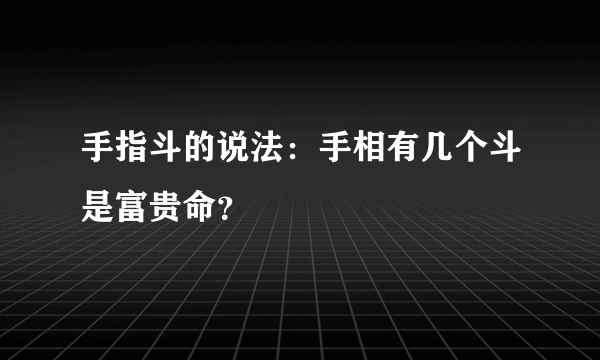 手指斗的说法：手相有几个斗是富贵命？