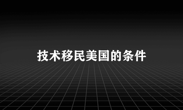 技术移民美国的条件