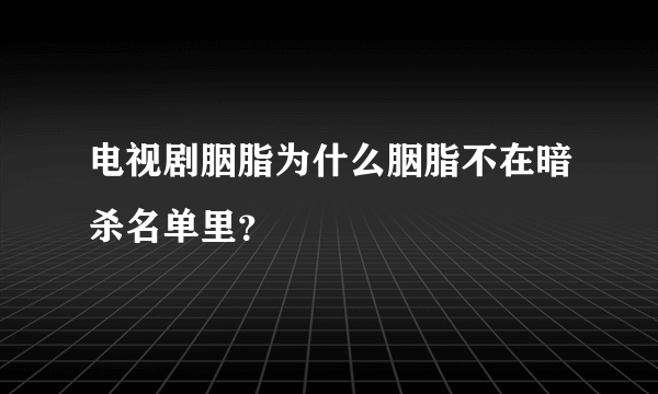 电视剧胭脂为什么胭脂不在暗杀名单里？