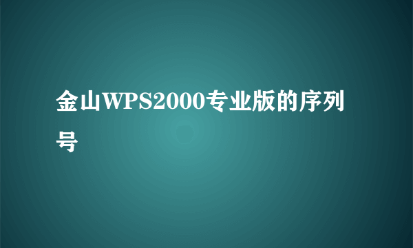 金山WPS2000专业版的序列号