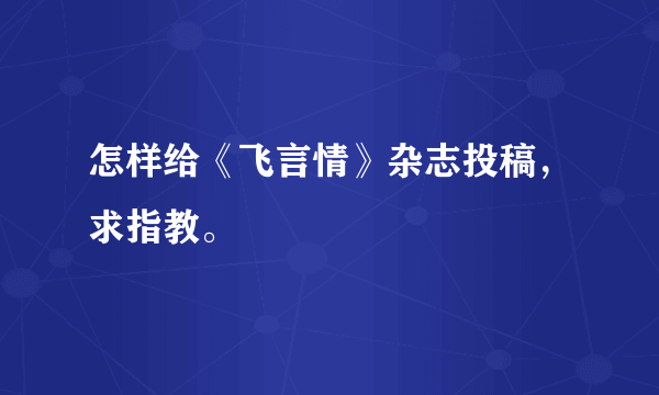 怎样给《飞言情》杂志投稿，求指教。