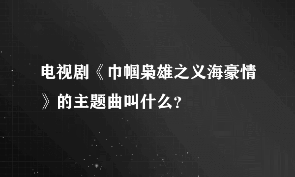 电视剧《巾帼枭雄之义海豪情》的主题曲叫什么？