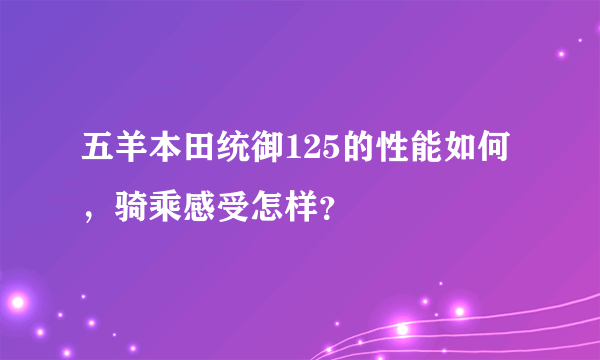 五羊本田统御125的性能如何，骑乘感受怎样？