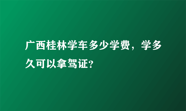 广西桂林学车多少学费，学多久可以拿驾证？