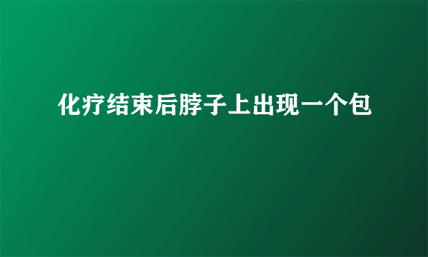 化疗结束后脖子上出现一个包