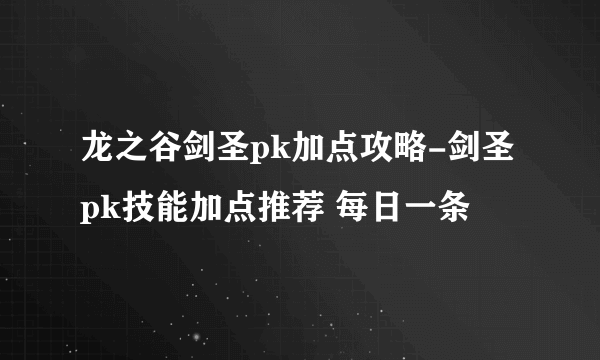 龙之谷剑圣pk加点攻略-剑圣pk技能加点推荐 每日一条