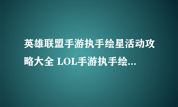 英雄联盟手游执手绘星活动攻略大全 LOL手游执手绘星活动图文攻略汇总