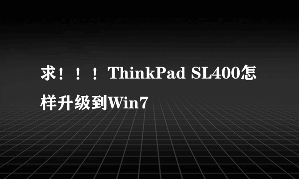 求！！！ThinkPad SL400怎样升级到Win7