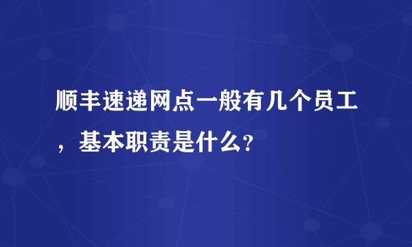 顺丰速递网点一般有几个员工，基本职责是什么？