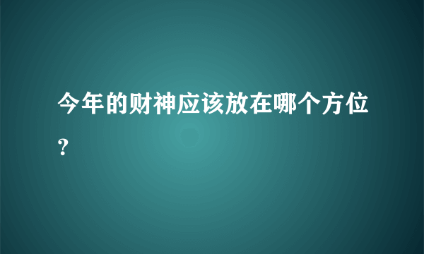 今年的财神应该放在哪个方位？