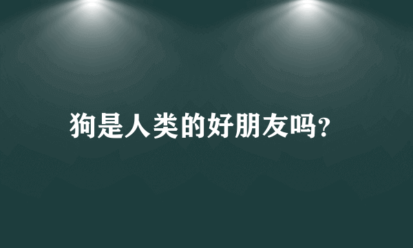 狗是人类的好朋友吗？