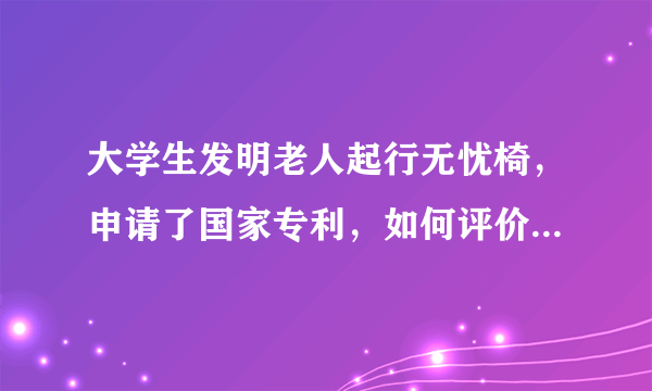 大学生发明老人起行无忧椅，申请了国家专利，如何评价学生此举？