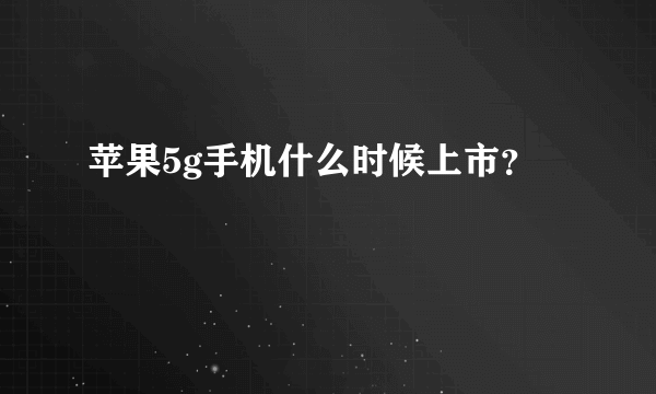 苹果5g手机什么时候上市？