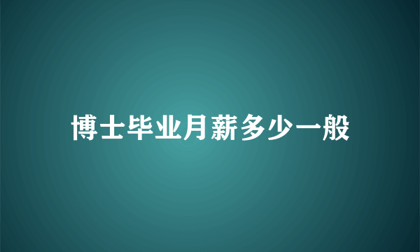 博士毕业月薪多少一般