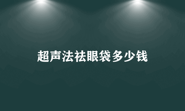 超声法祛眼袋多少钱