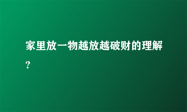 家里放一物越放越破财的理解？