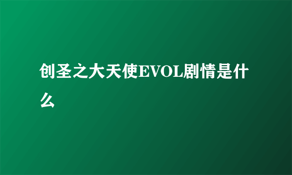 创圣之大天使EVOL剧情是什么