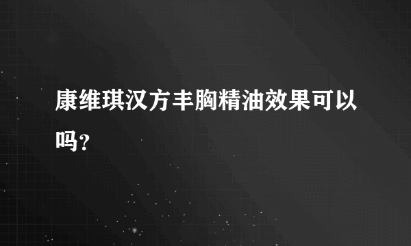 康维琪汉方丰胸精油效果可以吗？