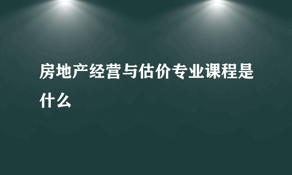 房地产经营与估价专业课程是什么