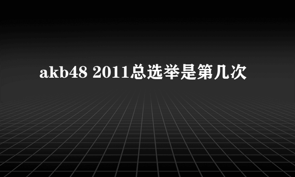 akb48 2011总选举是第几次