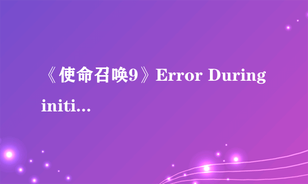 《使命召唤9》Error During initialization:XXXXX解决方法及一些缺失文件下载以及310.54驱动问题 Ver1.2.