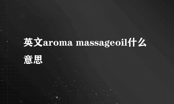 英文aroma massageoil什么意思