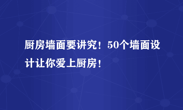 厨房墙面要讲究！50个墙面设计让你爱上厨房！